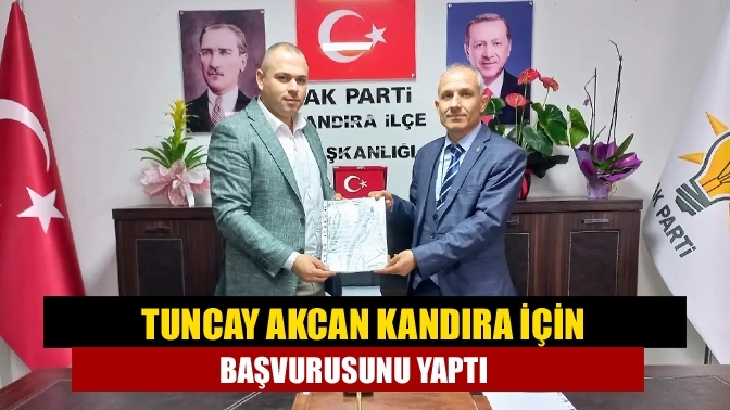 Tuncay Akcan Kandıra için başvurusunu yaptı