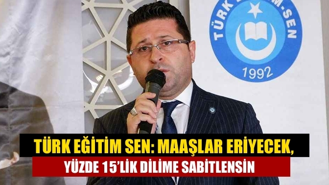 Türk Eğitim Sen: Maaşlar eriyecek, yüzde 15’lik dilime sabitlensin