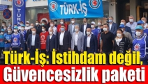 Türk-İş: İstihdam değil, güvencesizlik paketi