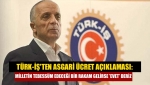 Türk-İş'ten asgari ücret açıklaması: Milletin tebessüm edeceği bir rakam gelirse 'evet' deriz