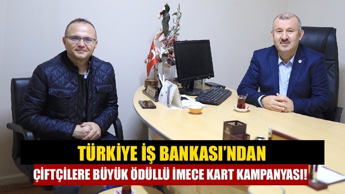 Türkiye İş Bankası’ndan Çiftçilere Büyük Ödüllü İmece Kart Kampanyası!