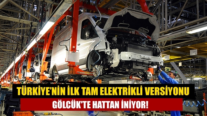 Türkiye’nin ilk tam elektrikli versiyonu Gölcük'te hattan iniyor!