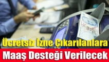 Ücretsiz İzne Çıkarılanlara Maaş Desteği Verilecek