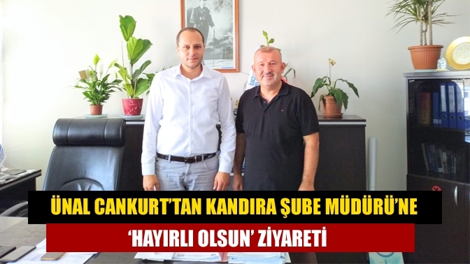 Ünal Cankurt’tan Kandıra Şube Müdürü’ne ‘hayırlı olsun’ ziyareti