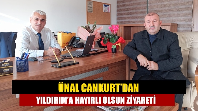 Ünal Cankurt'dan Yıldırım’a hayırlı olsun ziyareti