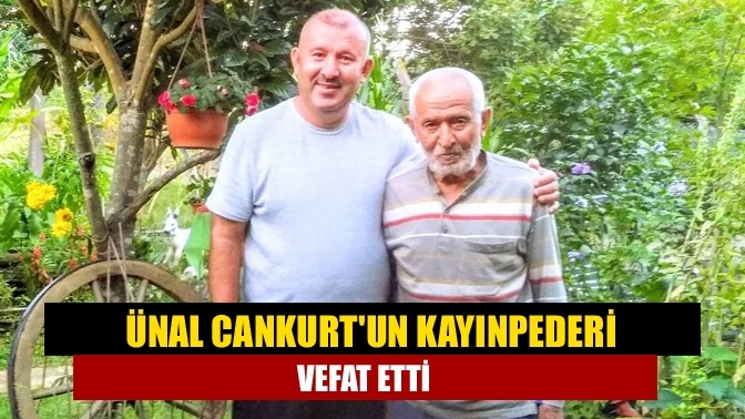 Ünal Cankurt'un kayınpederi vefat etti