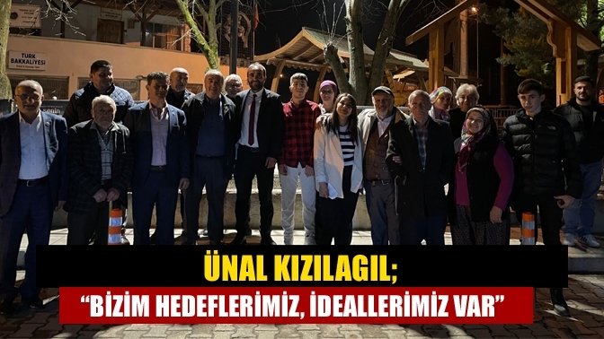 Ünal Kızılagıl; “Bizim hedeflerimiz, ideallerimiz var”