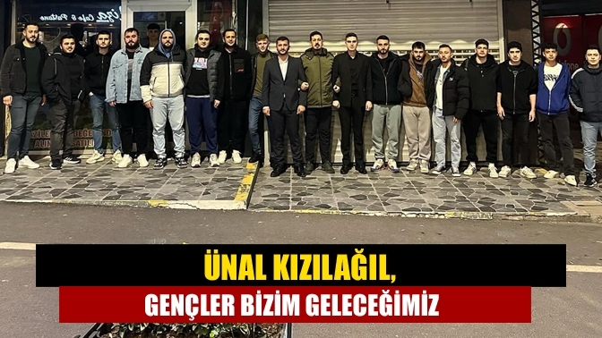 Ünal Kızılağıl, Gençler bizim geleceğimiz