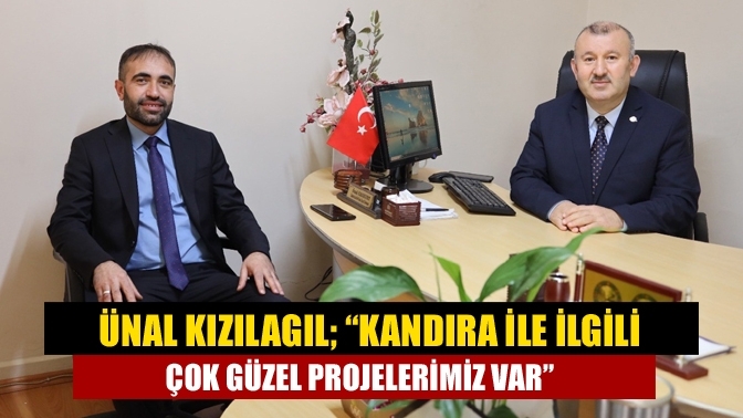 Ünal Kızılagıl; “Kandıra ile ilgili çok güzel projelerimiz var”