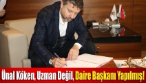 Ünal Köken, uzman değil, daire başkanı yapılmış!