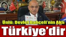 Ünlü: Devlet Bahçeli’nin aklı Türkiye’dir