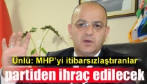 Ünlü: MHP’yi itibarsızlaştıranlar partiden ihraç edilecek