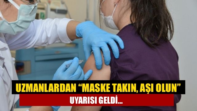 Uzmanlardan “Maske takın, aşı olun” uyarısı geldi...