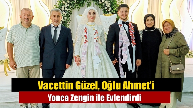Vacettin Güzel, Oğlu Ahmet’i Yonca Zengin ile Evlendirdi