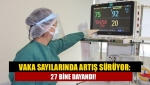 Vaka sayılarında artış sürüyor: 27 bine dayandı!