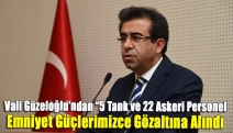 Vali Güzeloğlu'ndan "5 tank ve 22 askeri personel emniyet güçlerimizce gözaltına alındı