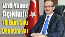 Vali Yavuz açıkladı: 10 gün sıkı denetim var