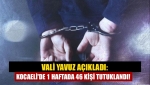 Vali Yavuz Açıkladı: Kocaeli'de 1 haftada 46 kişi tutuklandı!