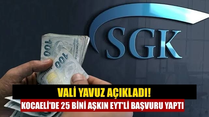 Vali Yavuz açıkladı! Kocaeli'de 25 bini aşkın EYT'li başvuru yaptı