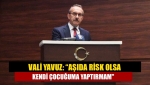 Vali Yavuz: “Aşıda risk olsa kendi çocuğuma yaptırmam"