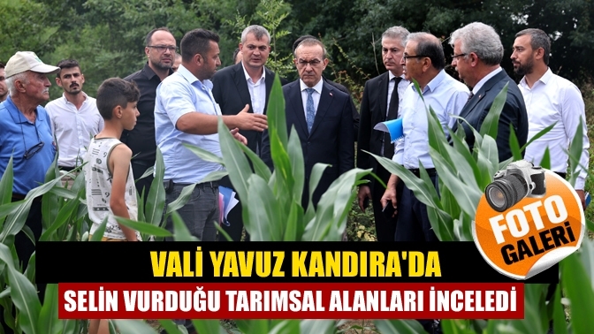 Vali Yavuz Kandırada selin vurduğu tarımsal alanları inceledi