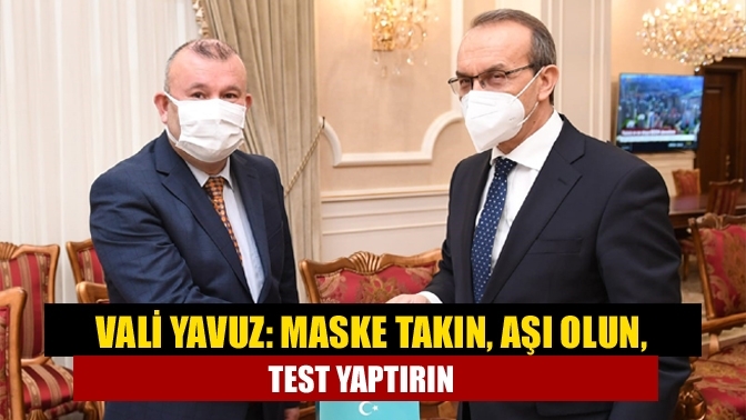 Vali Yavuz: Maske takın, aşı olun, test yaptırın