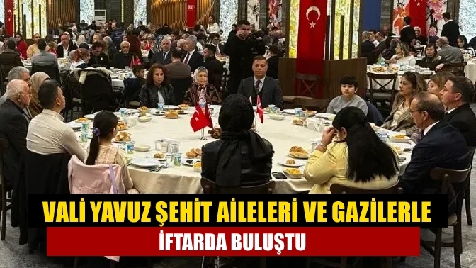 Vali Yavuz şehit aileleri ve gazilerle iftarda buluştu