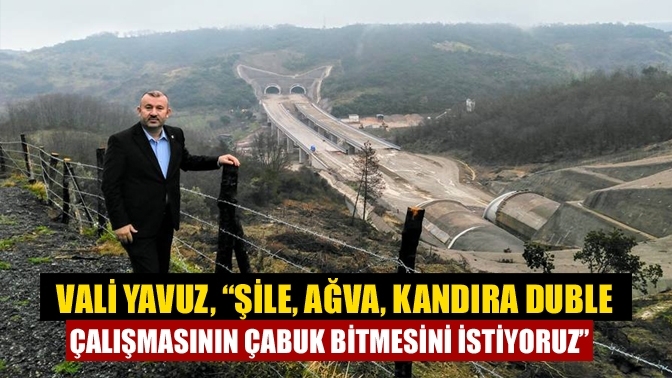 Vali Yavuz, “Şile, Ağva, Kandıra duble çalışmasının çabuk bitmesini istiyoruz”