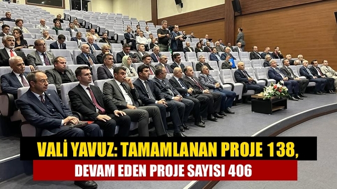 Vali Yavuz: Tamamlanan proje 138, devam eden proje sayısı 406