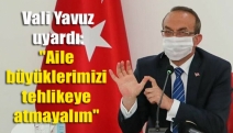 Vali Yavuz uyardı: "Aile büyüklerimizi tehlikeye atmayalım"