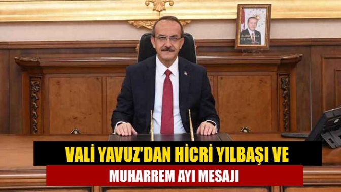 Vali Yavuz'dan Hicri Yılbaşı ve Muharrem Ayı mesajı