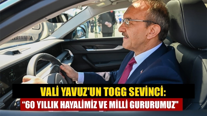 Vali Yavuz'un TOGG sevinci: “60 yıllık hayalimiz ve milli gururumuz"