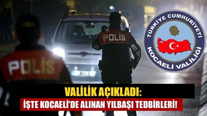 Valilik açıkladı: İşte Kocaeli'de alınan yılbaşı tedbirleri!