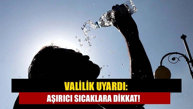 Valilik uyardı: Aşırıcı sıcaklara dikkat!