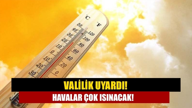 Valilik uyardı! Havalar çok ısınacak!