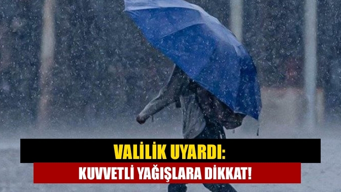 Valilik uyardı: Kuvvetli yağışlara dikkat!