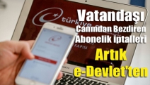 Vatandaşı canından bezdiren abonelik iptalleri artık e-Devlet'ten