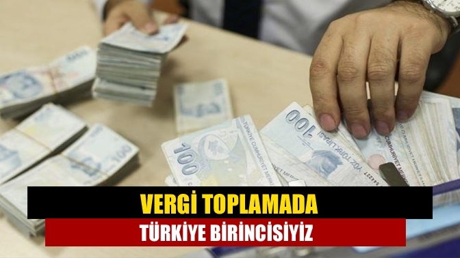 Vergi toplamada Türkiye birincisiyiz