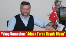 Yakup Karaaslan; “Adnan Turan Hayırlı Olsun”