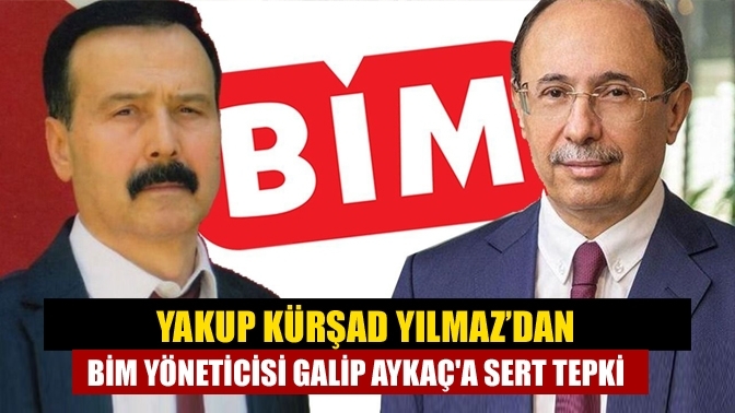 Yakup Kürşad Yılmaz’dan BİM yöneticisi Galip Aykaç'a sert tepki