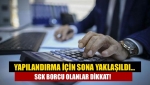 Yapılandırma için sona yaklaşıldı… SGK borcu olanlar dikkat!