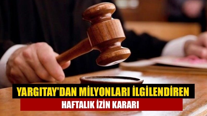 Yargıtay'dan milyonları ilgilendiren haftalık izin kararı