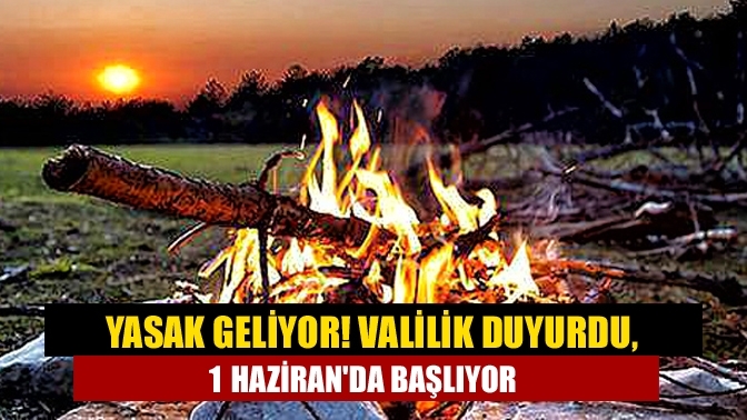 Yasak geliyor! Valilik duyurdu, 1 Haziran'da başlıyor