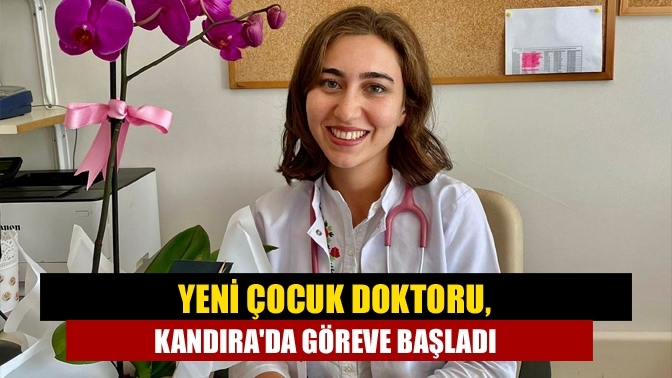 Yeni Çocuk Doktoru, Kandıra'da göreve başladı