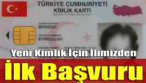 Yeni Kimlik İçin İlimizden İlk Başvuru...