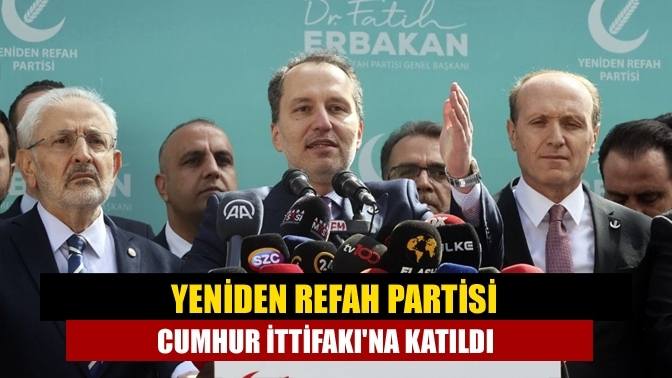 Yeniden Refah Partisi Cumhur İttifakı'na katıldı