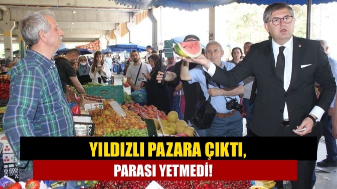 Yıldızlı pazara çıktı, parası yetmedi!