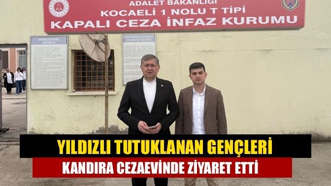 Yıldızlı tutuklanan gençleri Kandıra cezaevinde ziyaret etti