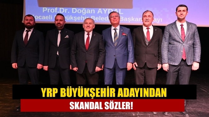 YRP Büyükşehir adayından skandal sözler!