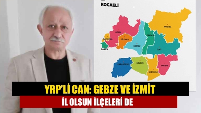 YRP’li Can: Gebze ve İzmit il olsun ilçeleri de…